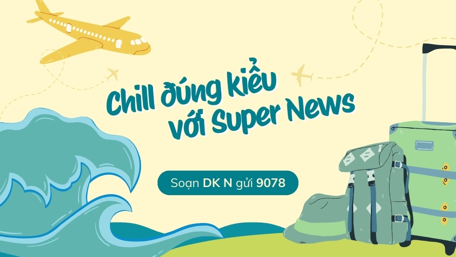 Super News tư vấn: Chill đúng kiểu trong kỳ nghỉ dài ngày